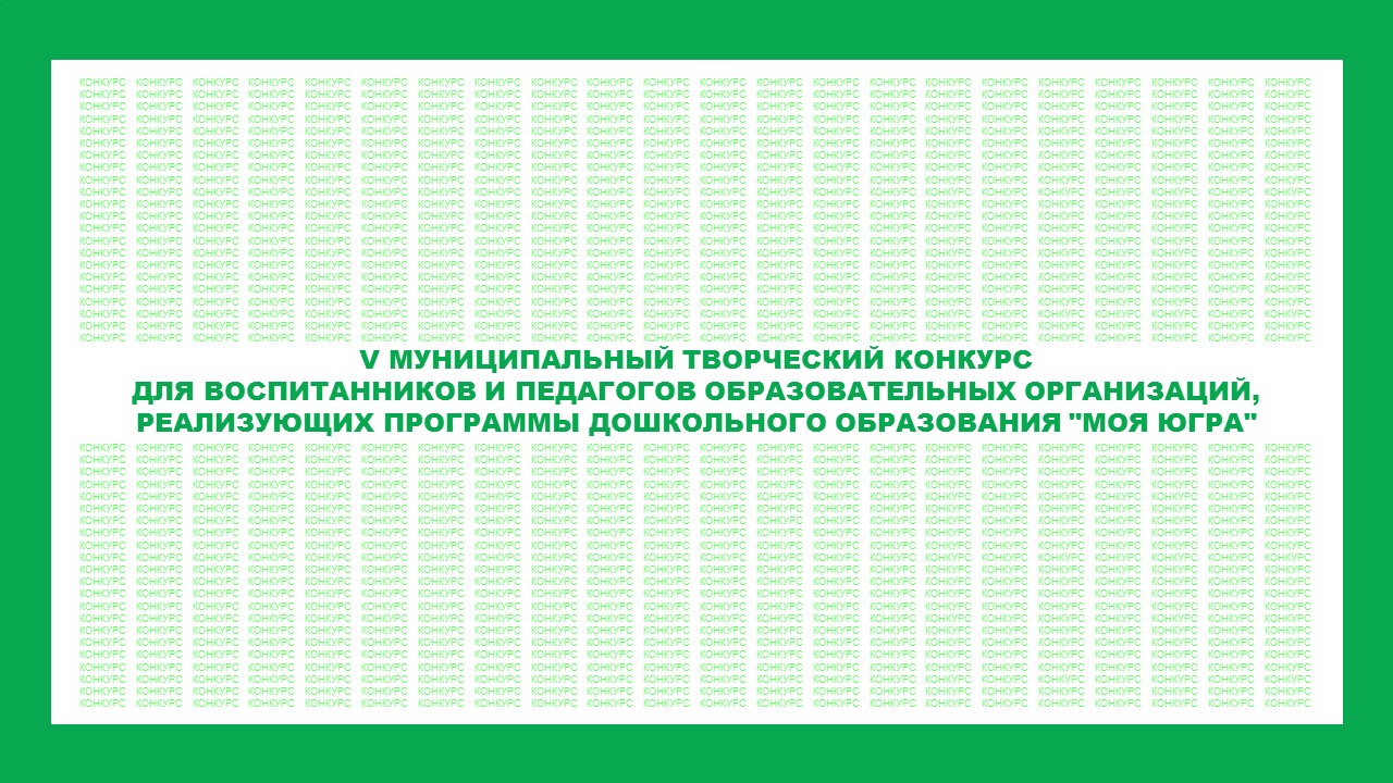 V муниципальный творческий конкурс для воспитанников и педагогов образовательных организаций,  реализующих программы дошкольного образования «Моя Югра».